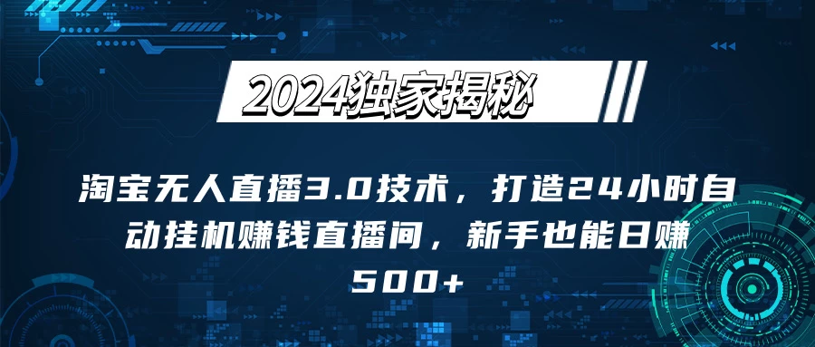 2024独家揭秘：淘宝无人直播3.0技术，打造24小时自动赚钱直播间，新手也能日赚500+【实操教程+软件】 - 吾爱随笔资源网
