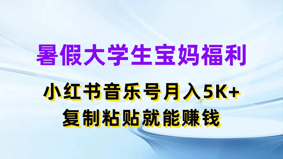 暑假大学生宝妈福利，小红书音乐号月入5K+，简单复制粘贴就能赚收益 - 吾爱随笔资源网