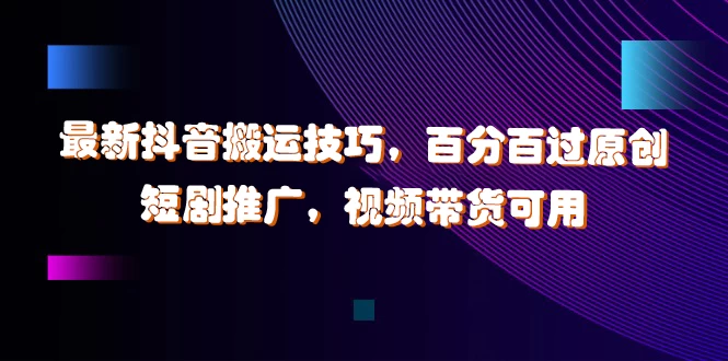 最新抖音搬运技巧，百分百过原创，短剧推广，视频带货可用 - 吾爱随笔资源网