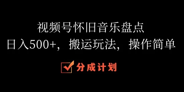 视频号怀旧音乐盘点,日入500+,搬运玩法,操作简单 - 吾爱随笔资源网