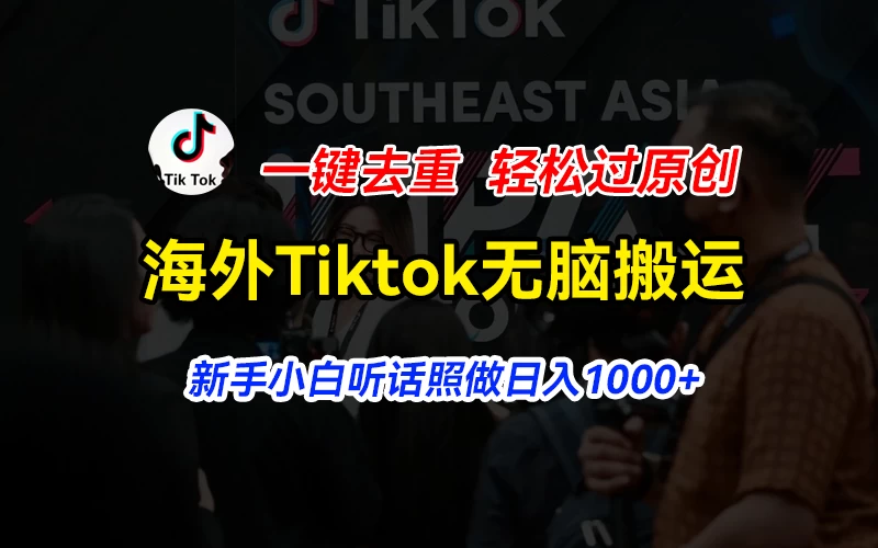 海外Tiktok短视频无脑搬运，一键去重轻松过原创，新手小白听话照做日入1000+ - 吾爱随笔资源网