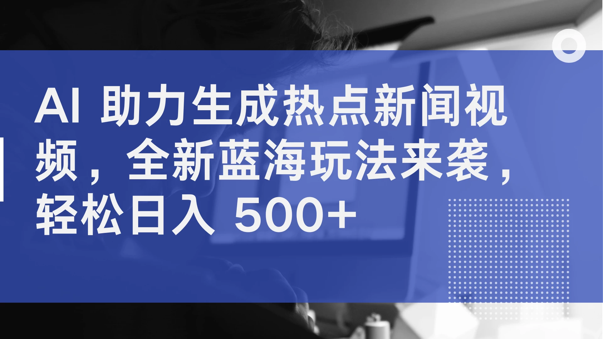AI 助力生成热点新闻视频，全新蓝海玩法来袭，轻松日入 500+ - 吾爱随笔资源网