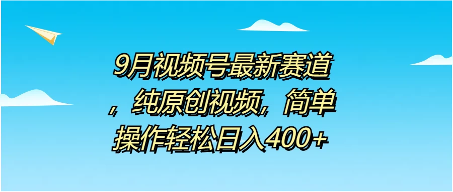 9月视频号最新赛道，纯原创视频，简单操作轻松日入400+ - 吾爱随笔资源网