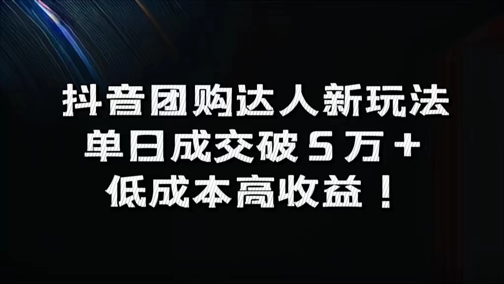 抖音团购达人新玩法，单日成交破5万+，低成本高收益！ - 吾爱随笔资源网