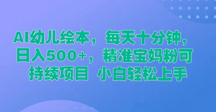 AI幼儿绘本，每天十分钟，日入500+，精准宝妈粉可持续项目 小白轻松上手 - 吾爱随笔资源网