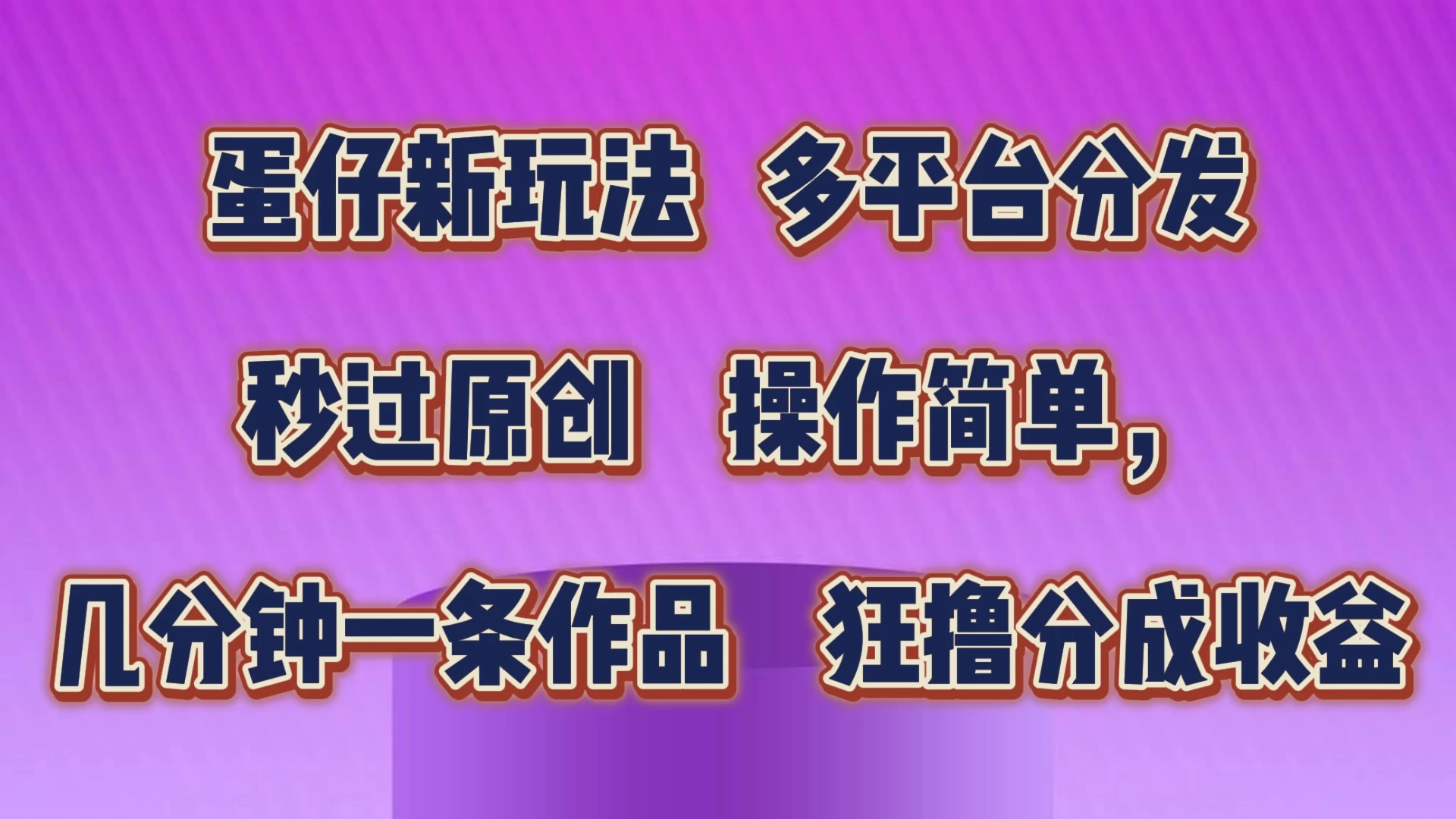 蛋仔新玩法，多平台分发，秒过原创，操作简单，几分钟一条作品，狂撸分成收益 - 吾爱随笔资源网