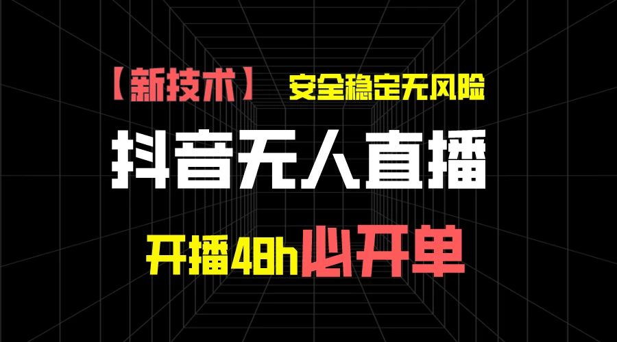 抖音无人直播带货项目【新技术】，安全稳定无风险，开播48h必开单，单日单号收益1000+ - 吾爱随笔资源网
