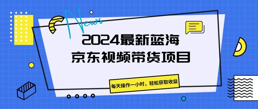 2024最新蓝海京东视频带货项目，每天操作一小时，轻松获取收益 - 吾爱随笔资源网