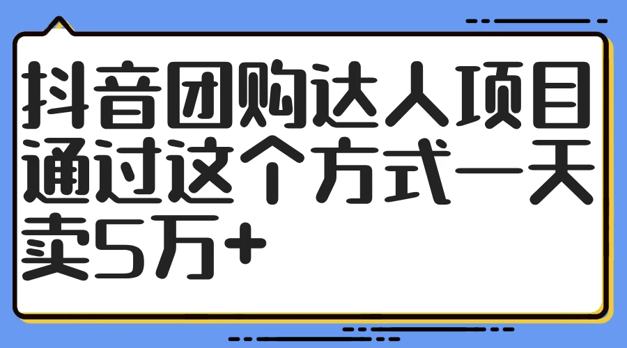 抖音团购达人项目，通过这个方式一天卖5万+ - 吾爱随笔资源网