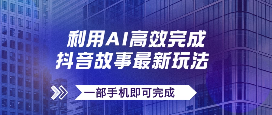 抖音故事最新玩法，通过AI一键生成文案和视频，实现日收入500+，一部手机即可完成 - 吾爱随笔资源网