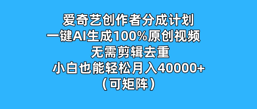 爱奇艺创作者分成计划，一键AI生成100%原创视频，无需剪辑、去重，小白也能轻松月入40000+ （可矩阵） - 吾爱随笔资源网