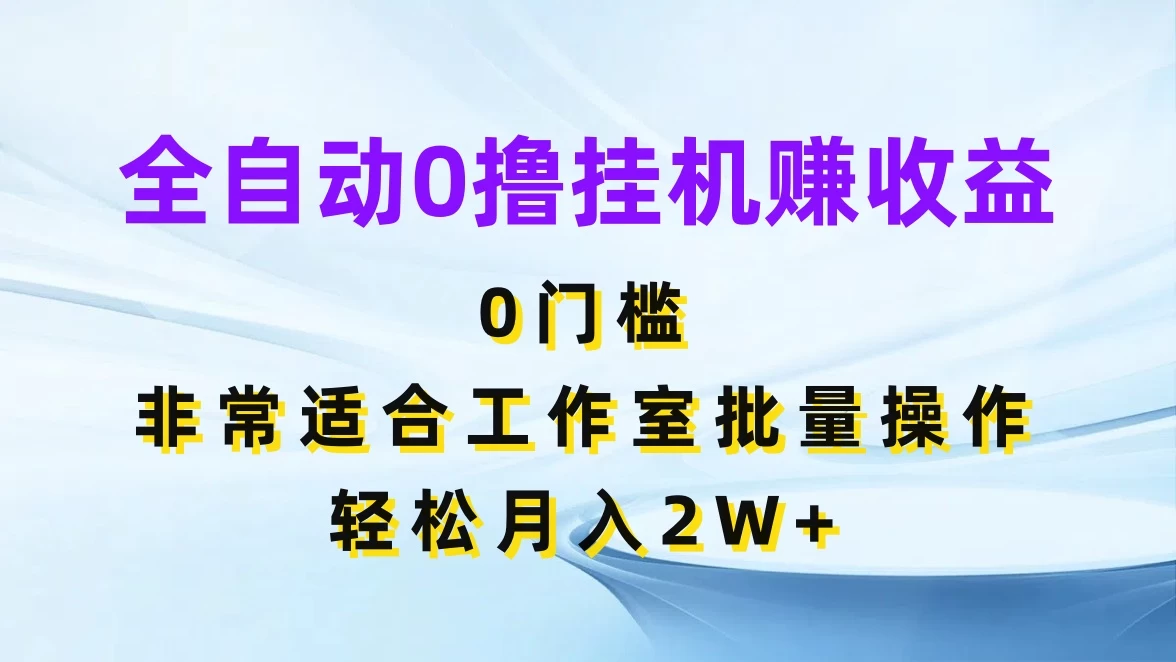 全自动0撸挂机赚收益，0门槛，适合工作室批量操作，轻松月入2W+ - 吾爱随笔资源网