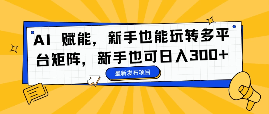 AI 赋能，新手也能玩转多平台矩阵，新手也可日入300+ - 吾爱随笔资源网