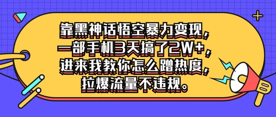 靠黑神话悟空暴力变现，一部手机3天搞了2W+，进来我教你怎么蹭热度，拉爆流量不违规 - 吾爱随笔资源网