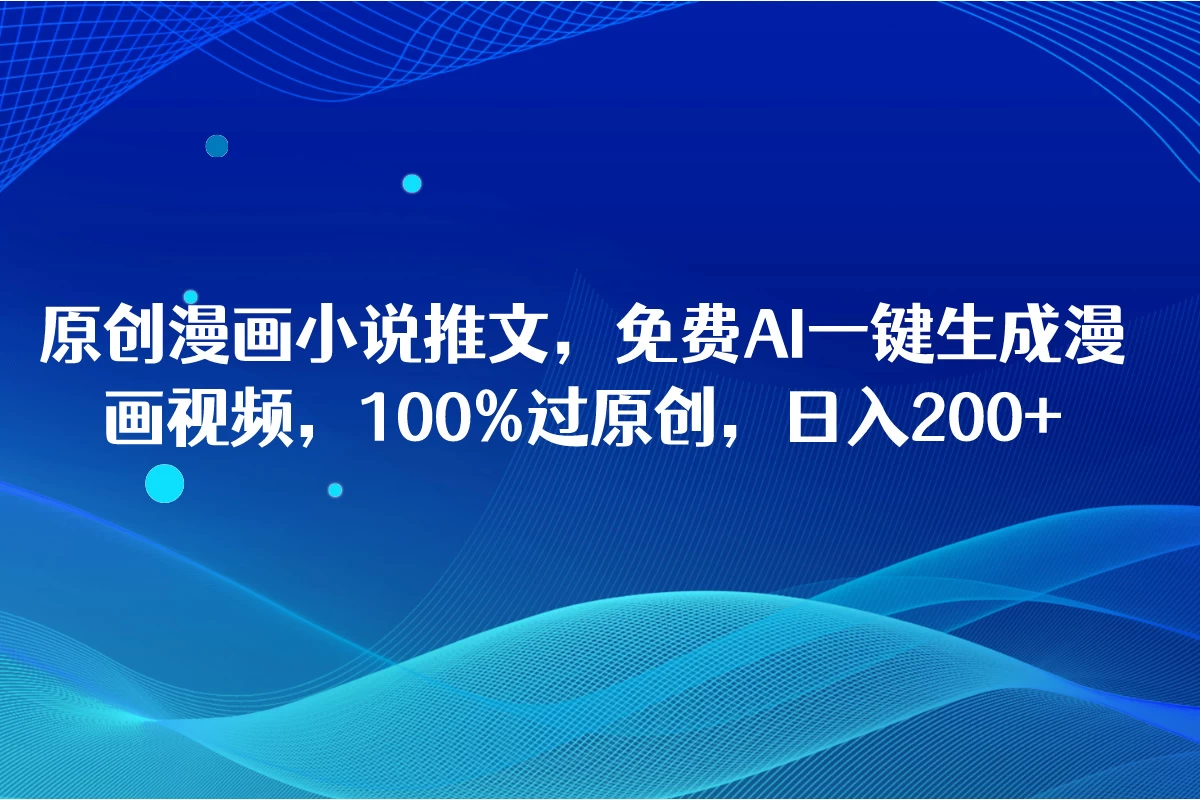原创漫画小说推文，免费AI一键生成漫画视频，100%过原创，日入2000+ - 吾爱随笔资源网