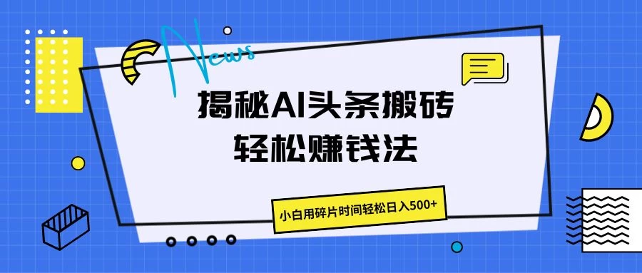 揭秘AI头条搬砖的轻松赚钱法,小白用碎片时间轻松日入500+ - 吾爱随笔资源网