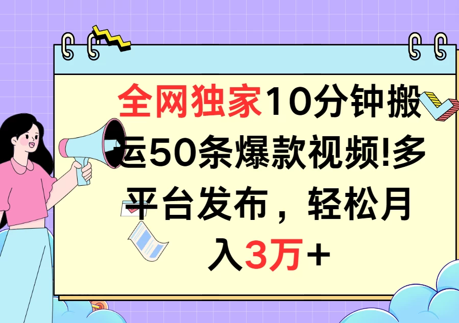 全网独家10分钟搬运50条爆款视频！多平台发布，轻松月入3万+ - 吾爱随笔资源网