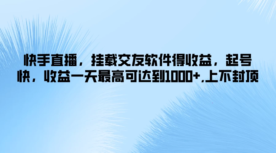 快手直播，挂载交友软件得收益，起号快，收益一天最高可达到1000+，上不封顶 - 吾爱随笔资源网