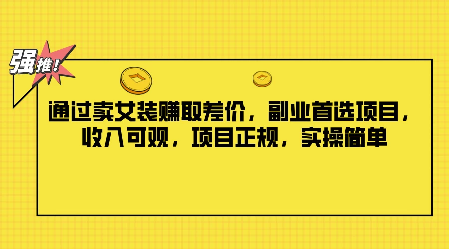 通过卖女装赚取差价，副业首选项目，收入可观，项目正规，实操简单 - 吾爱随笔资源网