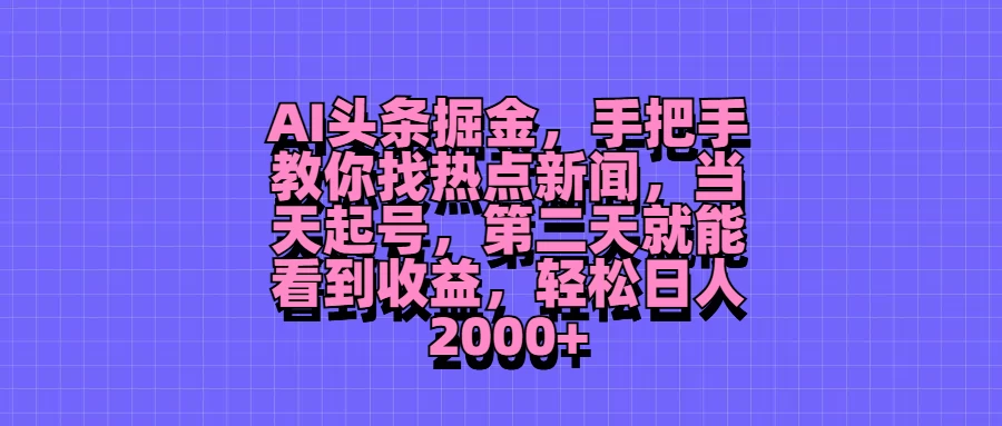 AI头条掘金，手把手教你找热点新闻，当天起号，第二天就能看到收益，轻松日人2000+ - 吾爱随笔资源网