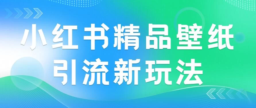 2024蓝海赛道，小红书精品壁纸引流新玩法，小白轻松日入300+ - 吾爱随笔资源网