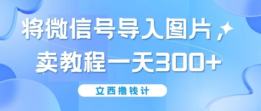 将微信号导入图片，卖教程一天300+（无脑操作！有手就会！） - 吾爱随笔资源网