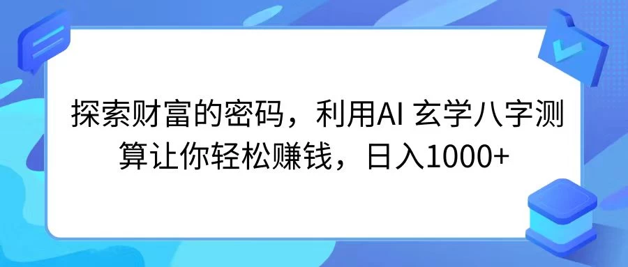 探索财富的密码，利用AI 玄学八字测算让你轻松赚钱，日入1000+ - 吾爱随笔资源网