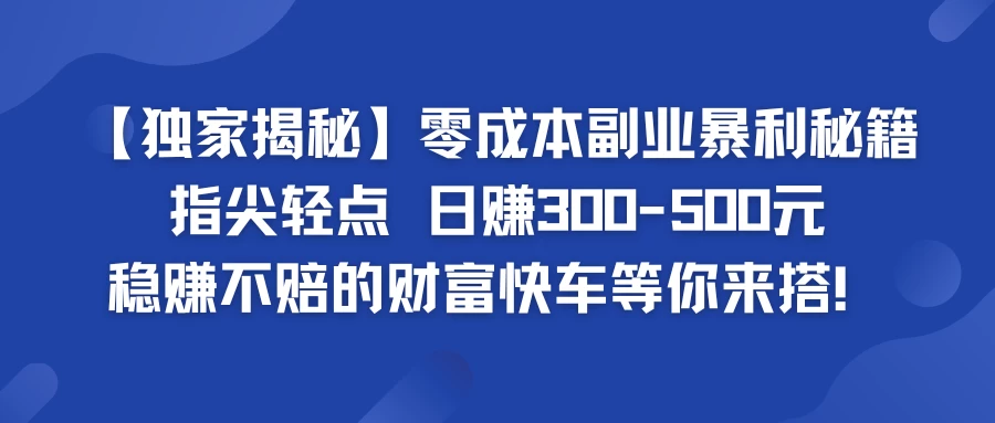 独家揭秘零成本副业暴利秘籍：指尖轻点，日赚300-500元，稳赚不赔的财富快车等你来搭！ - 吾爱随笔资源网