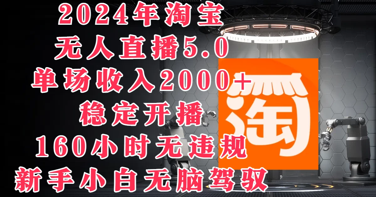 2024年淘宝无人直播5.0，单场收入2000+，稳定开播160小时无违规，新手小白无脑驾驭 - 吾爱随笔资源网