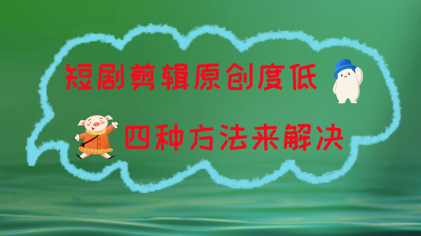 短剧剪辑原创度低，四种方式来解决，去重至关重要 - 吾爱随笔资源网