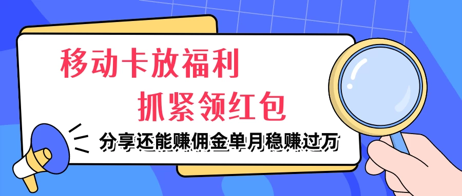 移动卡放福利，抓紧领红包，妥妥的信息差，分享还能赚佣金，单月稳赚过万 - 吾爱随笔资源网