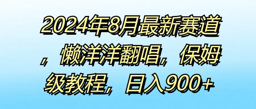 2024年8月最新赛道,懒洋洋翻唱,保姆级教程,日入900+ - 吾爱随笔资源网