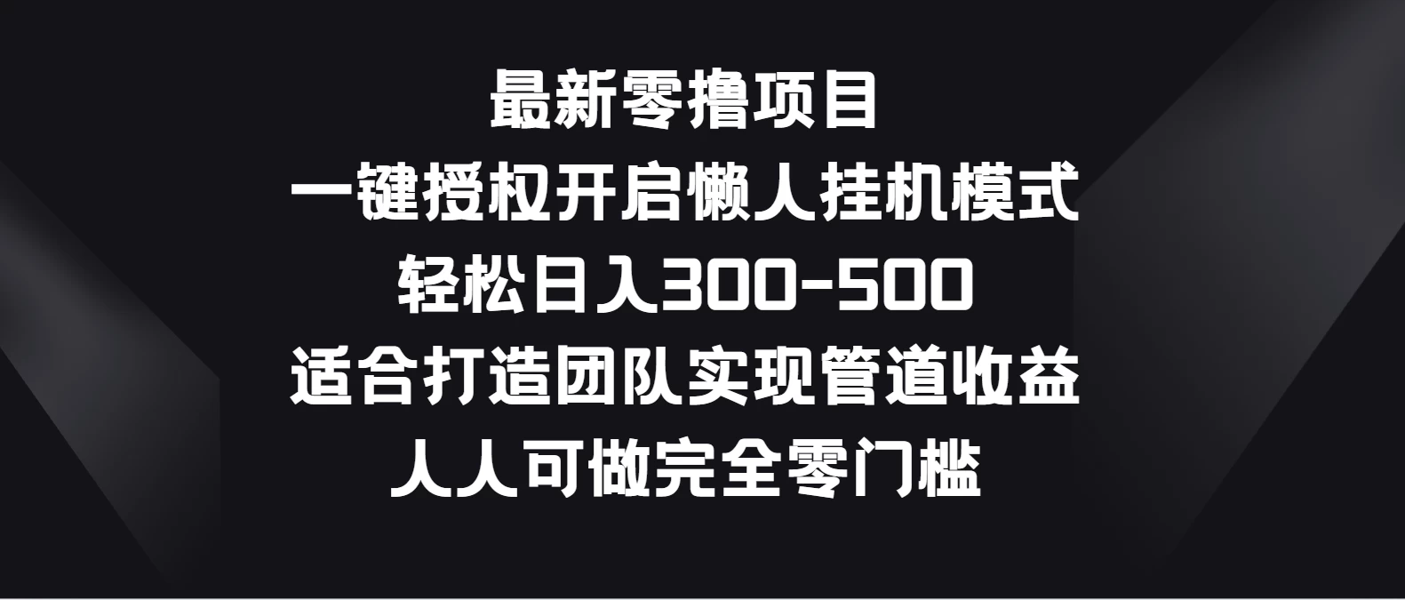 最新零撸项目，一键授权开启懒人挂机模式，轻松日入300-500，适合打造团队实现管道收益，人人可做完全零门槛 - 吾爱随笔资源网
