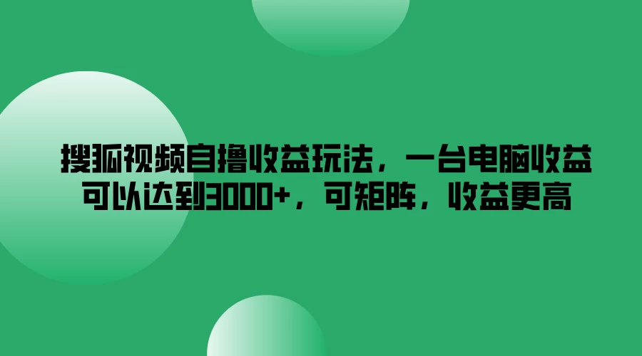 搜狐视频自撸收益玩法，一台电脑收益可以达到3000+，可矩阵，收益更高 - 吾爱随笔资源网