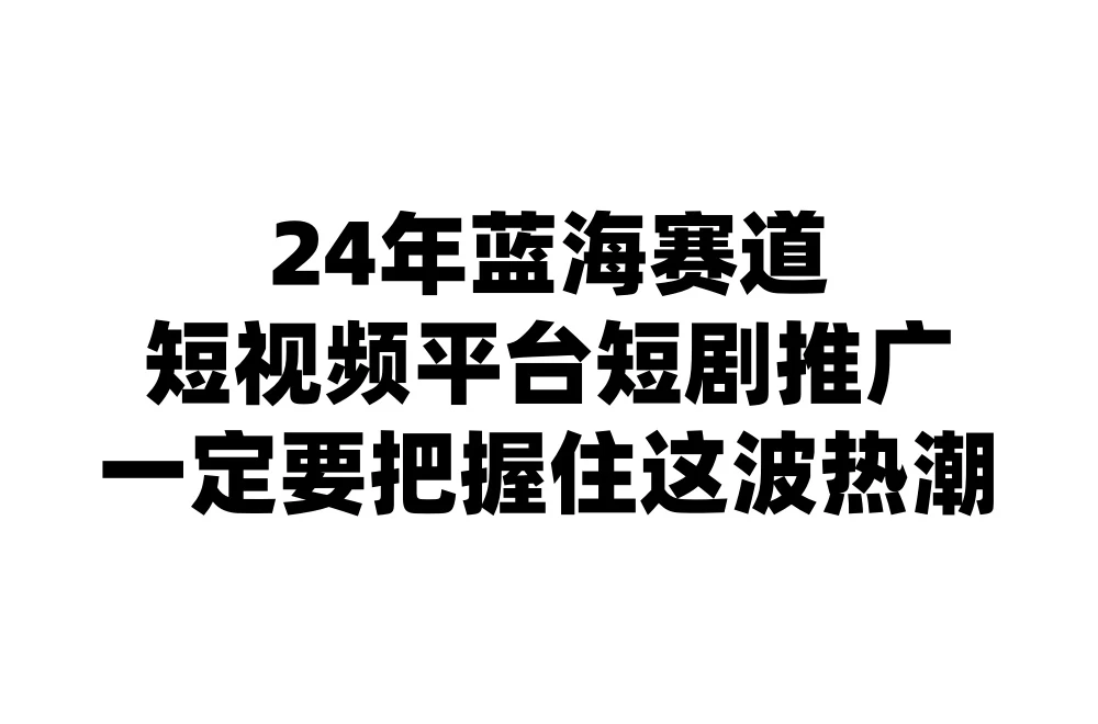 24年短视频平台短剧推广，教你通过短剧日入斗金 - 吾爱随笔资源网