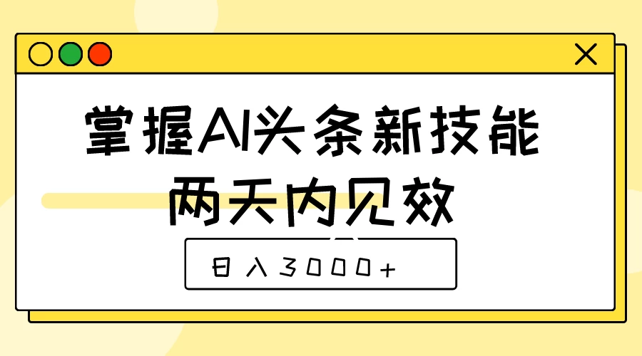 掌握AI头条新技能，两天内见效，日入3000+ - 吾爱随笔资源网
