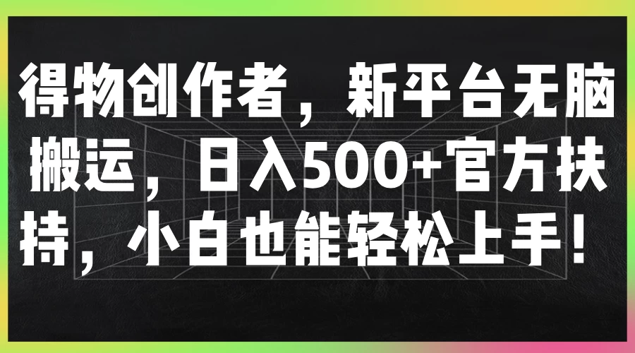 得物创作者，新平台无脑搬运，日入500+官方扶持，小白也能轻松上手！ - 吾爱随笔资源网