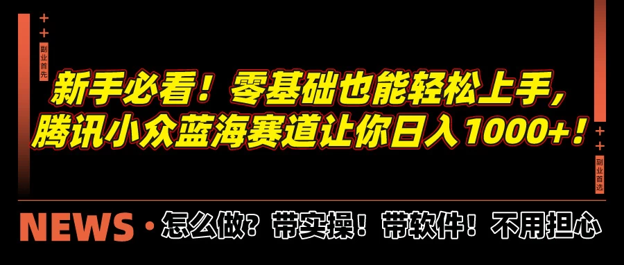 新手必看！零基础也能轻松上手，腾讯小众蓝海赛道让你日入1000+！ - 吾爱随笔资源网