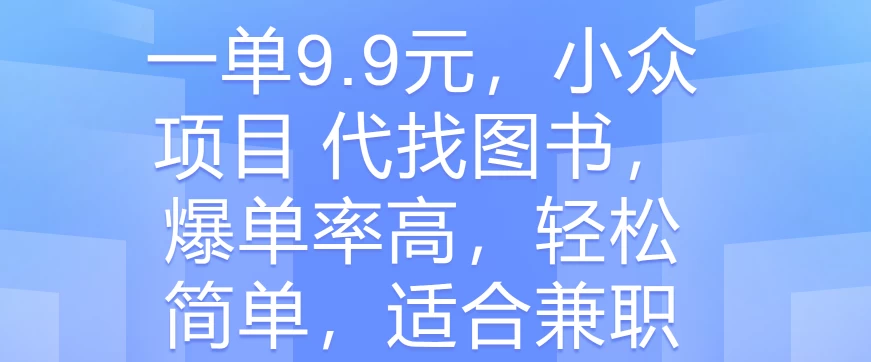 一单9.9元，小众项目 代找图书，爆单率高，轻松简单，适合兼职 - 吾爱随笔资源网