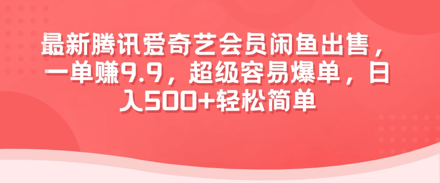 最新腾讯爱奇艺会员闲鱼出售，一单赚9.9，超级容易爆单，日入500+轻松简单 - 吾爱随笔资源网