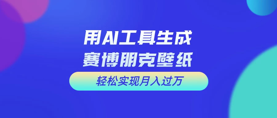 用AI工具设计赛博朋克壁纸，轻松实现月入万+，简单好做 - 吾爱随笔资源网