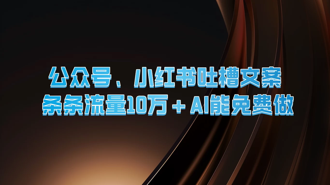 公众号、小红书吐槽文案，条条流量10万+，AI能免费做 - 吾爱随笔资源网
