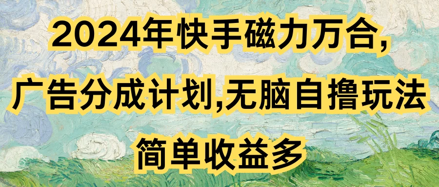 2024年快手磁力万合,广告分成计划无脑自撸玩法,简单收益多 - 吾爱随笔资源网