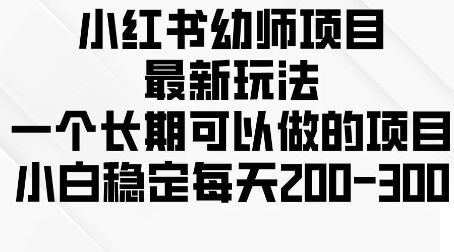 小红书幼师项目最新玩法,一个长期可以做的项目,小白稳定每天200-300 - 吾爱随笔资源网