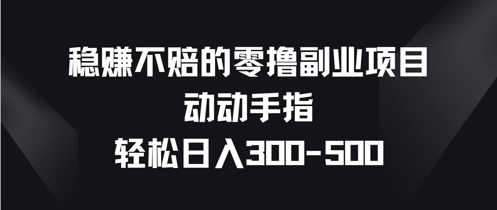 稳赚不赔的零撸副业项目，动动手指轻松日入300-500 - 吾爱随笔资源网