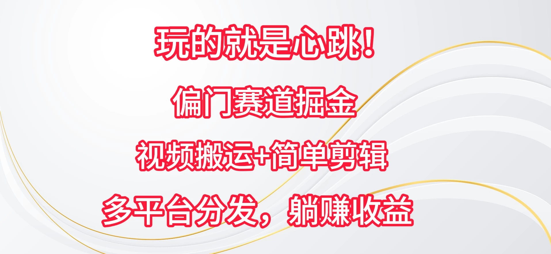 玩的就是心跳！偏门赛道掘金，视频搬运简单剪辑，多平台分发，躺赚收益 - 吾爱随笔资源网