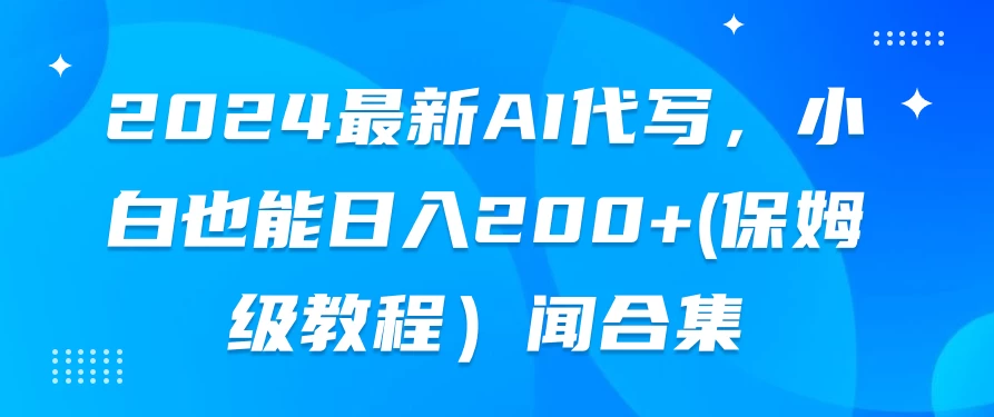 2024最新AI代写，小白也能日入200+（保姆级教程） - 吾爱随笔资源网