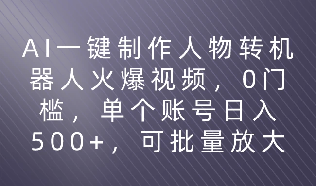 利用AI来制作机器人火爆视频，0门槛，多平台发布赚多份收益，日入500+ - 吾爱随笔资源网