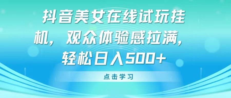 抖音美女在线试玩挂机，观众体验感拉满，轻松日入500+ - 吾爱随笔资源网