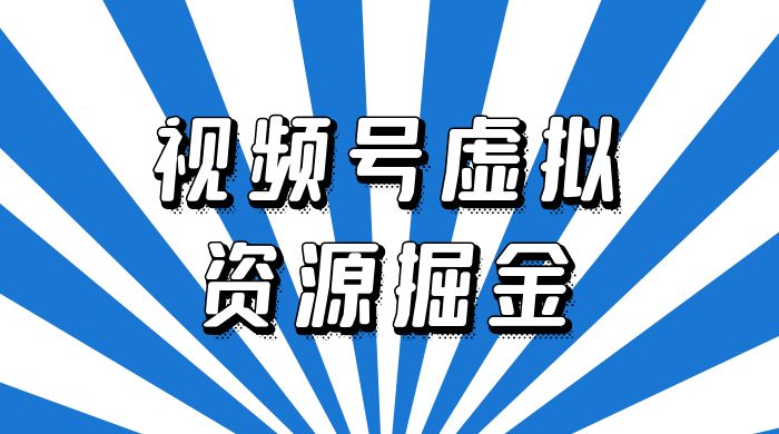 外面收费 2980 的视频号虚拟资源掘金项目：0成本变现，一单 69 元，单月收益 1.1w - 吾爱随笔资源网